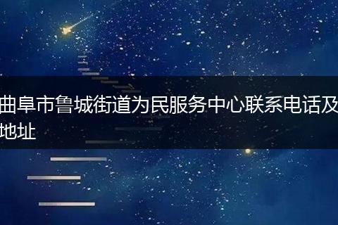 曲阜市魯城街道為民服務(wù)中心聯(lián)系電話及地址