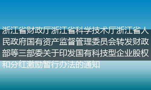 浙江省財政廳浙江省科學技術(shù)廳浙江省人民政府國有資產(chǎn)監(jiān)督管理委員會轉(zhuǎn)發(fā)財政部等三部委關(guān)于印發(fā)國有科技型企業(yè)股權(quán)和分紅激勵暫行辦法的通知