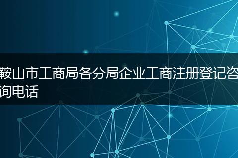 鞍山市工商局各分局企業(yè)工商注冊(cè)登記咨詢電話