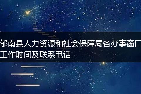 郁南縣人力資源和社會保障局各辦事窗口工作時間及聯系電話
