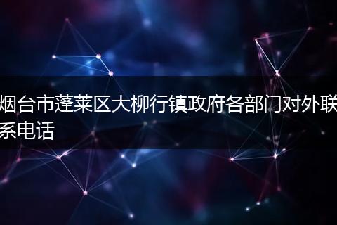 煙臺市蓬萊區(qū)大柳行鎮(zhèn)政府各部門對外聯(lián)系電話