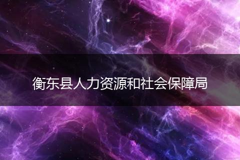 衡東縣人力資源和社會保障局