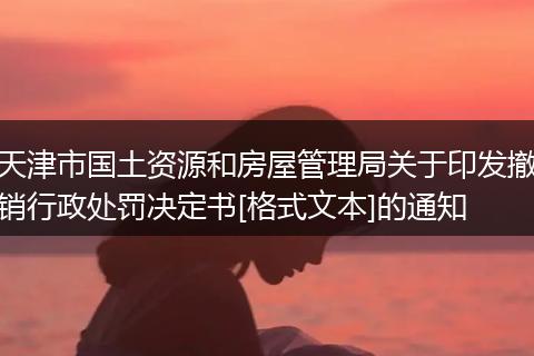 天津市國土資源和房屋管理局關(guān)于印發(fā)撤銷行政處罰決定書[格式文本]的通知