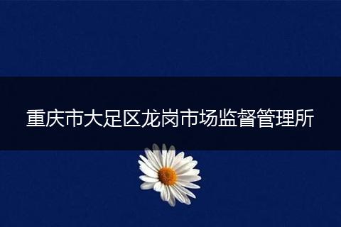 重慶市大足區(qū)龍崗市場監(jiān)督管理所