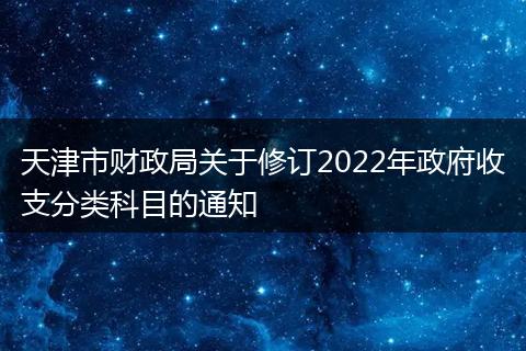 天津市財政局關于修訂2022年政府收支分類科目的通知