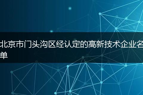 北京市門頭溝區(qū)經(jīng)認(rèn)定的高新技術(shù)企業(yè)名單