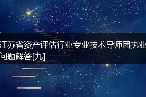 江蘇省資產評估行業(yè)專業(yè)技術導師團執(zhí)業(yè)問題解答[九]