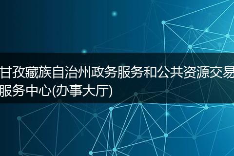 甘孜藏族自治州政務(wù)服務(wù)和公共資源交易服務(wù)中心(辦事大廳)