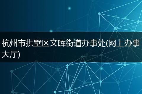 杭州市拱墅區(qū)文暉街道辦事處(網(wǎng)上辦事大廳)
