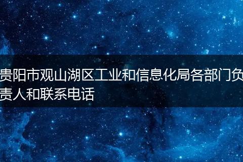 貴陽市觀山湖區(qū)工業(yè)和信息化局各部門負(fù)責(zé)人和聯(lián)系電話