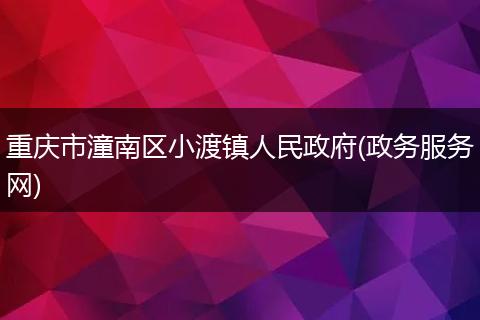 重慶市潼南區(qū)小渡鎮(zhèn)人民政府(政務(wù)服務(wù)網(wǎng))