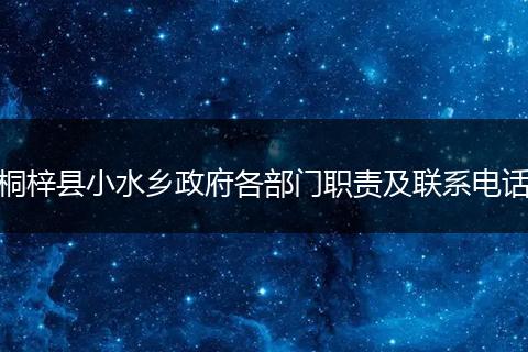 桐梓縣小水鄉(xiāng)政府各部門(mén)職責(zé)及聯(lián)系電話