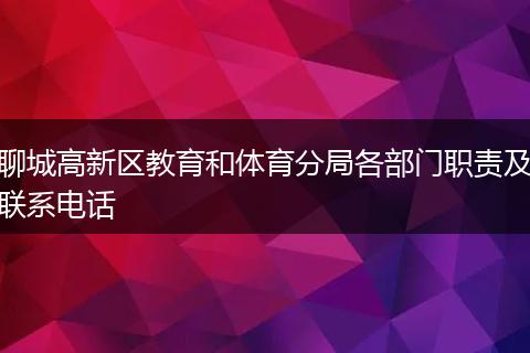 聊城高新區(qū)教育和體育分局各部門職責(zé)及聯(lián)系電話