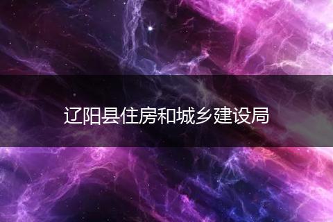 遼陽(yáng)縣住房和城鄉(xiāng)建設(shè)局