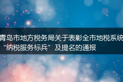 青島市地方稅務局關于表彰全市地稅系統(tǒng)“納稅服務標兵”及提名的通報
