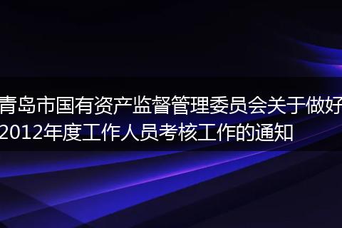 青島市國(guó)有資產(chǎn)監(jiān)督管理委員會(huì)關(guān)于做好2012年度工作人員考核工作的通知