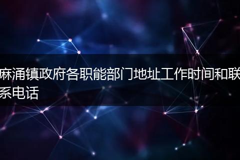 麻涌鎮(zhèn)政府各職能部門地址工作時間和聯(lián)系電話