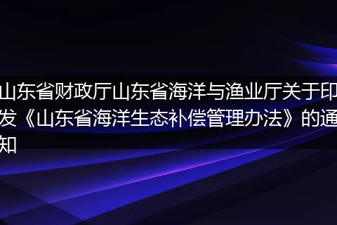 山東省財政廳山東省海洋與漁業(yè)廳關(guān)于印發(fā)《山東省海洋生態(tài)補(bǔ)償管理辦法》的通知