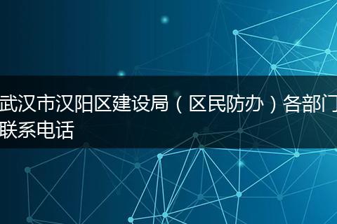 武漢市漢陽(yáng)區(qū)建設(shè)局（區(qū)民防辦）各部門聯(lián)系電話