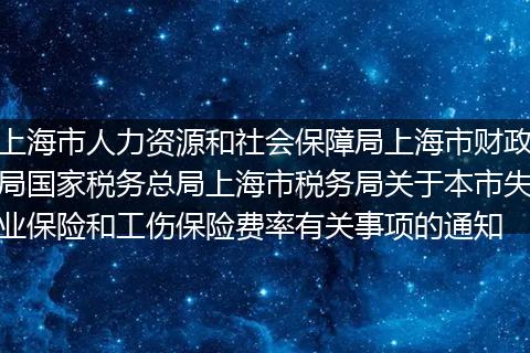 上海市人力資源和社會(huì)保障局上海市財(cái)政局國(guó)家稅務(wù)總局上海市稅務(wù)局關(guān)于本市失業(yè)保險(xiǎn)和工傷保險(xiǎn)費(fèi)率有關(guān)事項(xiàng)的通知