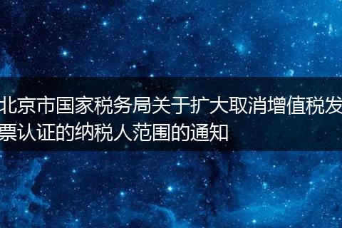 北京市國家稅務(wù)局關(guān)于擴(kuò)大取消增值稅發(fā)票認(rèn)證的納稅人范圍的通知