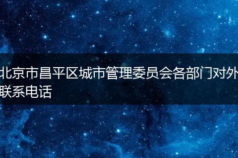 北京市昌平區(qū)城市管理委員會(huì)各部門對(duì)外聯(lián)系電話