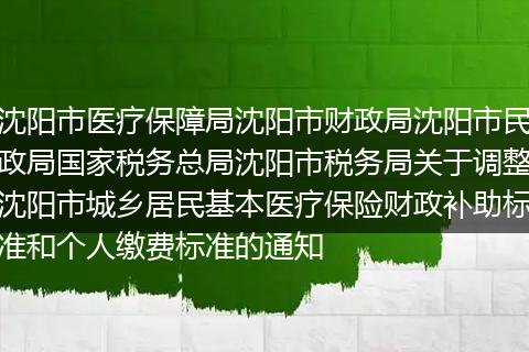 沈陽(yáng)市醫(yī)療保障局沈陽(yáng)市財(cái)政局沈陽(yáng)市民政局國(guó)家稅務(wù)總局沈陽(yáng)市稅務(wù)局關(guān)于調(diào)整沈陽(yáng)市城鄉(xiāng)居民基本醫(yī)療保險(xiǎn)財(cái)政補(bǔ)助標(biāo)準(zhǔn)和個(gè)人繳費(fèi)標(biāo)準(zhǔn)的通知