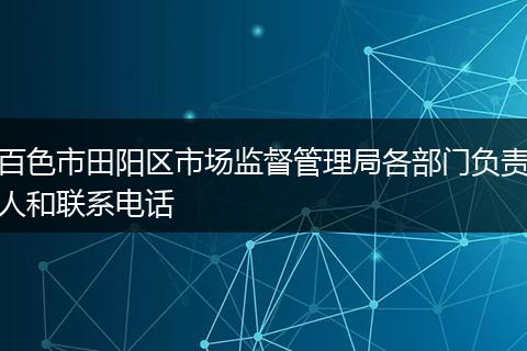 百色市田陽(yáng)區(qū)市場(chǎng)監(jiān)督管理局各部門(mén)負(fù)責(zé)人和聯(lián)系電話