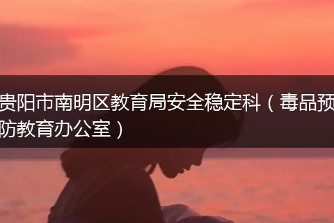 貴陽市南明區(qū)教育局安全穩(wěn)定科（毒品預(yù)防教育辦公室）