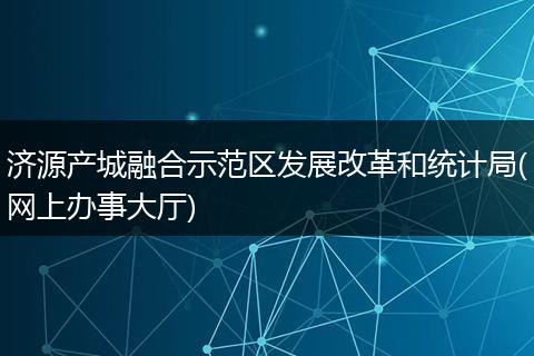 濟(jì)源產(chǎn)城融合示范區(qū)發(fā)展改革和統(tǒng)計(jì)局(網(wǎng)上辦事大廳)