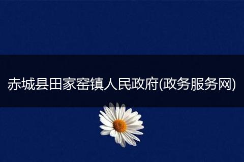 赤城縣田家窯鎮(zhèn)人民政府(政務(wù)服務(wù)網(wǎng))