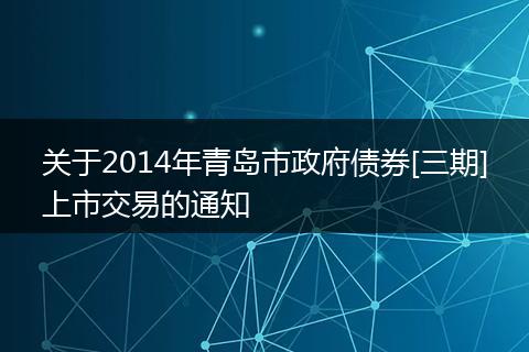 關于2014年青島市政府債券[三期]上市交易的通知