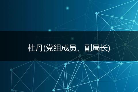 杜丹(黨組成員、副局長(zhǎng))
