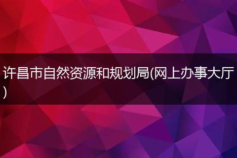許昌市自然資源和規(guī)劃局(網(wǎng)上辦事大廳)