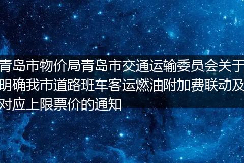 青島市物價(jià)局青島市交通運(yùn)輸委員會(huì)關(guān)于明確我市道路班車客運(yùn)燃油附加費(fèi)聯(lián)動(dòng)及對(duì)應(yīng)上限票價(jià)的通知