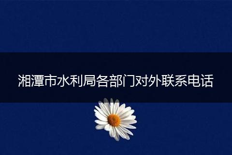 湘潭市水利局各部門對外聯(lián)系電話