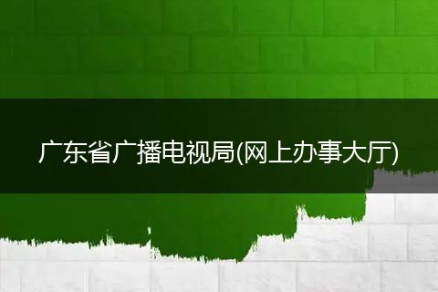 廣東省廣播電視局(網(wǎng)上辦事大廳)