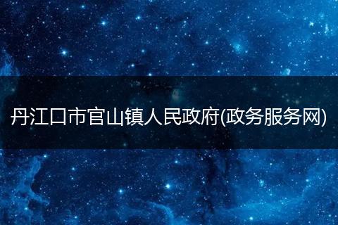 丹江口市官山鎮(zhèn)人民政府(政務(wù)服務(wù)網(wǎng))
