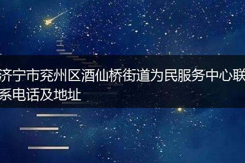 濟(jì)寧市兗州區(qū)酒仙橋街道為民服務(wù)中心聯(lián)系電話及地址