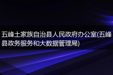 五峰土家族自治縣人民政府辦公室(五峰縣政務(wù)服務(wù)和大數(shù)據(jù)管理局)