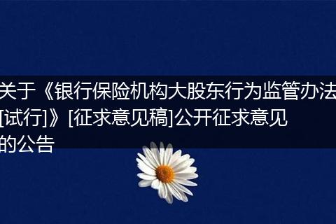 關(guān)于《銀行保險(xiǎn)機(jī)構(gòu)大股東行為監(jiān)管辦法[試行]》[征求意見稿]公開征求意見的公告