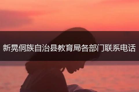 新晃侗族自治縣教育局各部門聯(lián)系電話