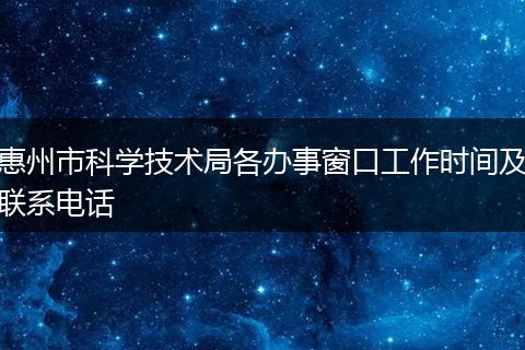 惠州市科學(xué)技術(shù)局各辦事窗口工作時間及聯(lián)系電話