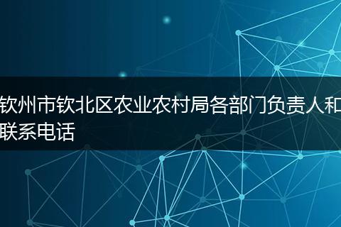 欽州市欽北區(qū)農(nóng)業(yè)農(nóng)村局各部門負責人和聯(lián)系電話