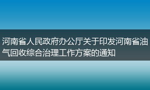 河南省人民政府辦公廳關(guān)于印發(fā)河南省油氣回收綜合治理工作方案的通知