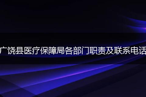 廣饒縣醫(yī)療保障局各部門(mén)職責(zé)及聯(lián)系電話(huà)