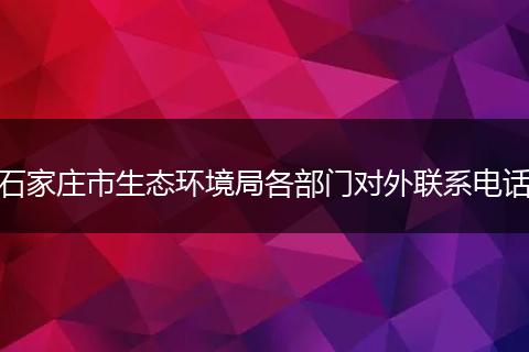 石家莊市生態(tài)環(huán)境局各部門對外聯(lián)系電話