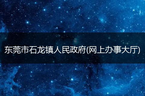 東莞市石龍鎮(zhèn)人民政府(網(wǎng)上辦事大廳)
