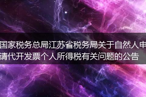 國家稅務(wù)總局江蘇省稅務(wù)局關(guān)于自然人申請代開發(fā)票個人所得稅有關(guān)問題的公告
