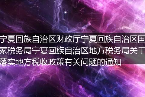 寧夏回族自治區(qū)財政廳寧夏回族自治區(qū)國家稅務(wù)局寧夏回族自治區(qū)地方稅務(wù)局關(guān)于落實地方稅收政策有關(guān)問題的通知